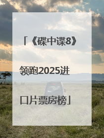 《碟中谍8》领跑2025进口片票房榜