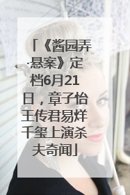 《酱园弄·悬案》定档6月21日,章子怡王传君易烊千玺上演杀夫奇闻