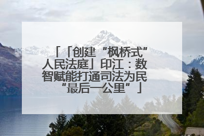 「创建“枫桥式”人民法庭」印江：数智赋能打通司法为民“最后一公里”