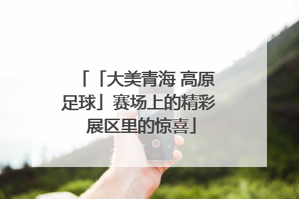 「大美青海 高原足球」赛场上的精彩 展区里的惊喜