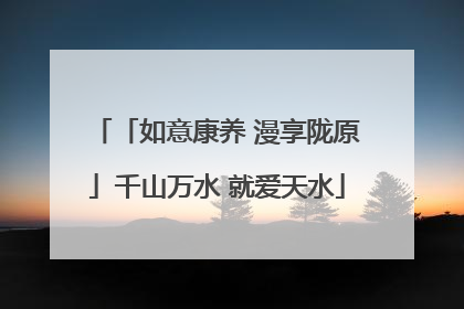 「如意康养 漫享陇原」千山万水 就爱天水