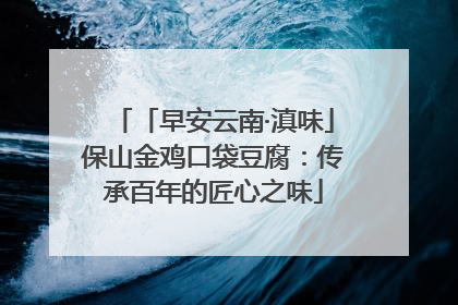 「早安云南·滇味」保山金鸡口袋豆腐：传承百年的匠心之味