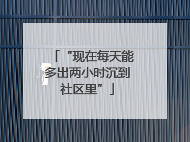 “现在每天能多出两小时沉到社区里”