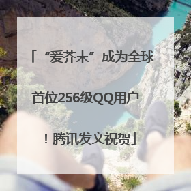 “爱芥末”成为全球首位256级QQ用户！腾讯发文祝贺