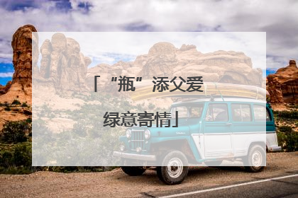 “瓶”添父爱 绿意寄情