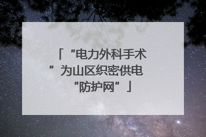 “电力外科手术”为山区织密供电“防护网”