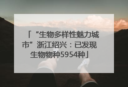 “生物多样性魅力城市”浙江绍兴：已发现生物物种5954种