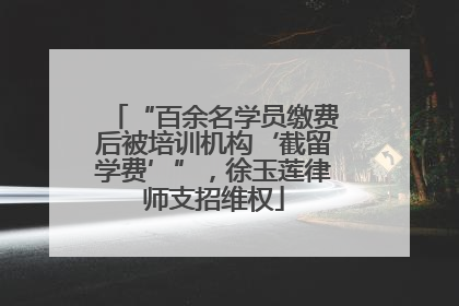 “百余名学员缴费后被培训机构‘截留学费’”，徐玉莲律师支招维权