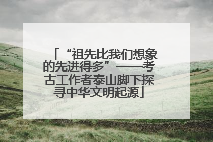 “祖先比我们想象的先进得多”——考古工作者泰山脚下探寻中华文明起源