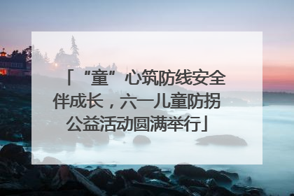 “童”心筑防线安全伴成长，六一儿童防拐公益活动圆满举行