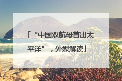 “中国双航母首出太平洋”，外媒解读
