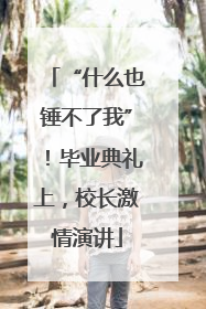 “什么也锤不了我”！毕业典礼上，校长激情演讲