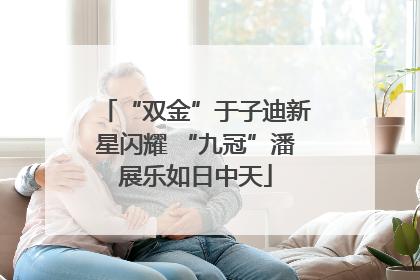 “双金”于子迪新星闪耀 “九冠”潘展乐如日中天