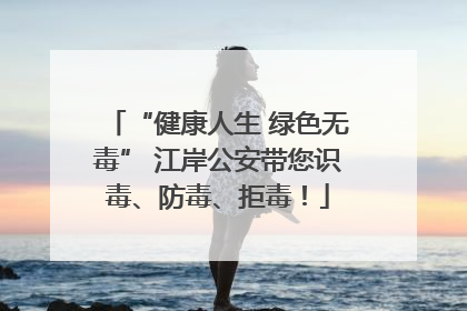 “健康人生 绿色无毒” 江岸公安带您识毒、防毒、拒毒！