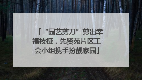 “园艺剪刀”剪出幸福枝桠，先贤苑片区工会小组携手扮靓家园
