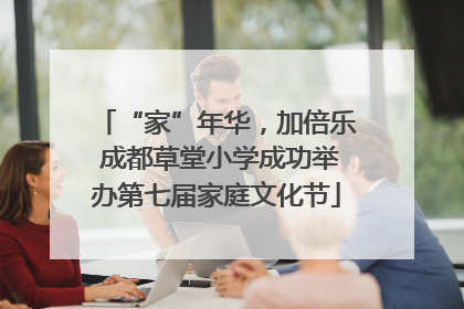 “家”年华，加倍乐 成都草堂小学成功举办第七届家庭文化节