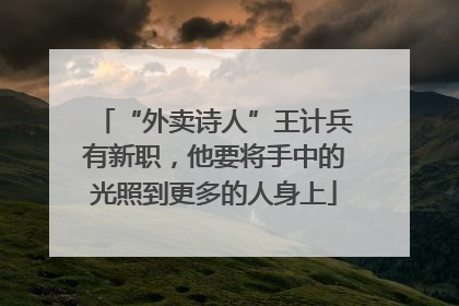 “外卖诗人”王计兵有新职，他要将手中的光照到更多的人身上