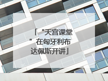 “天宫课堂”在匈牙利布达佩斯开讲