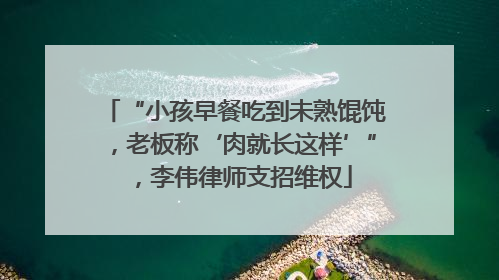 “小孩早餐吃到未熟馄饨，老板称‘肉就长这样’”，李伟律师支招维权