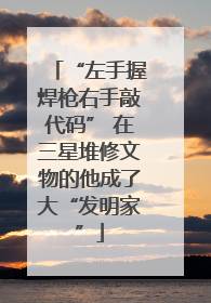 “左手握焊枪右手敲代码” 在三星堆修文物的他成了大“发明家”
