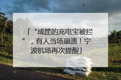 “成筐的充电宝被拦”，有人当场崩溃！宁波机场再次提醒