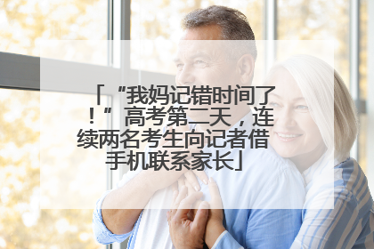 “我妈记错时间了！”高考第二天，连续两名考生向记者借手机联系家长