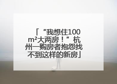 “我想住100m²大两房！”杭州一购房者抱怨找不到这样的新房