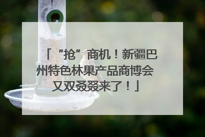 “抢”商机！新疆巴州特色林果产品商博会又双叒叕来了！