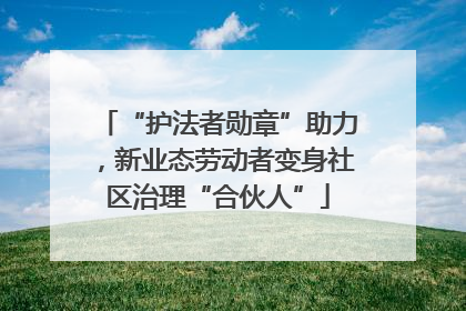 “护法者勋章”助力，新业态劳动者变身社区治理“合伙人”