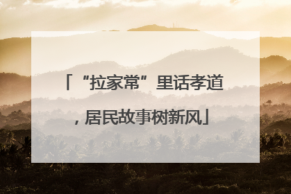 “拉家常”里话孝道，居民故事树新风