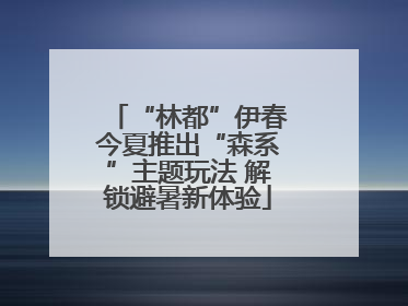 “林都”伊春今夏推出“森系”主题玩法 解锁避暑新体验