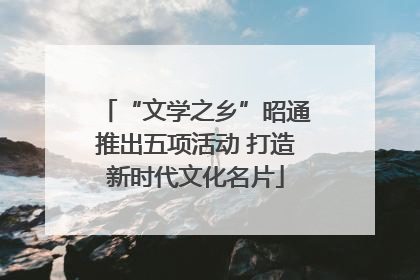 “文学之乡”昭通推出五项活动 打造新时代文化名片