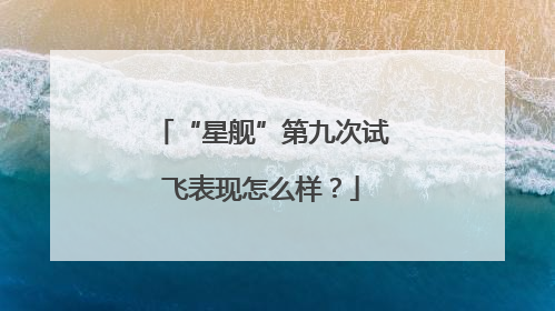 “星舰”第九次试飞表现怎么样？