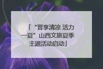 “晋享清凉 活力一夏”山西文旅夏季主题活动启动