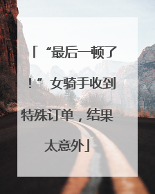 “最后一顿了！”女骑手收到特殊订单，结果太意外