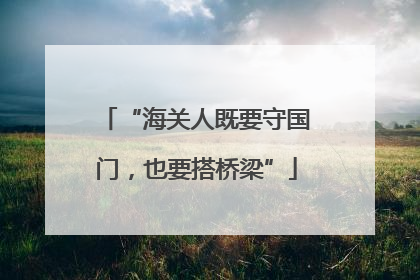 “海关人既要守国门，也要搭桥梁”