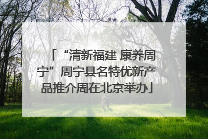 “清新福建 康养周宁”周宁县名特优新产品推介周在北京举办