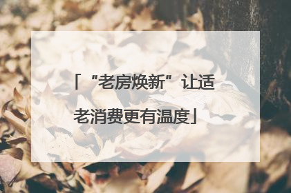 “老房焕新”让适老消费更有温度