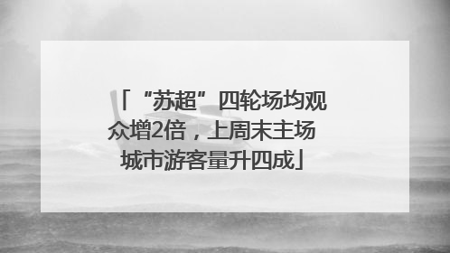 “苏超”四轮场均观众增2倍，上周末主场城市游客量升四成
