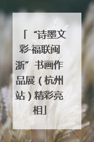 “诗墨文彩·福联闽浙”书画作品展（杭州站）精彩亮相