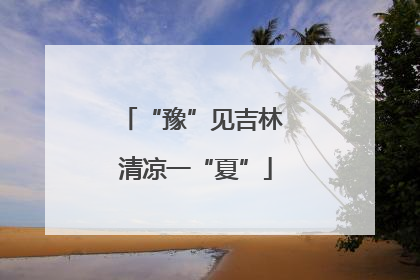 “豫”见吉林 清凉一“夏”