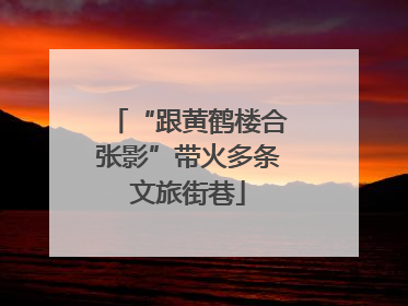 “跟黄鹤楼合张影”带火多条文旅街巷