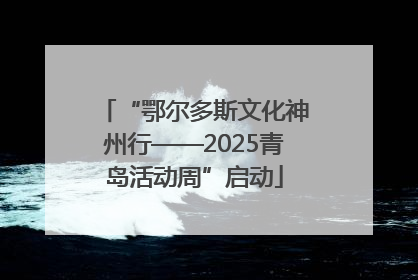 “鄂尔多斯文化神州行——2025青岛活动周”启动