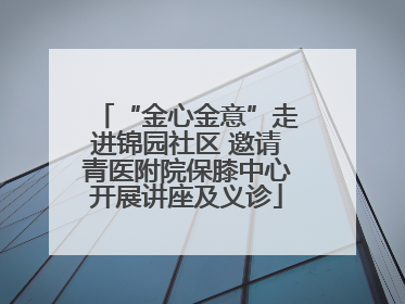“金心金意”走进锦园社区 邀请青医附院保膝中心开展讲座及义诊