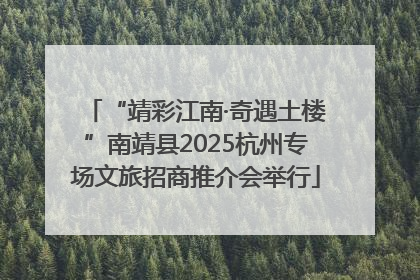 “靖彩江南·奇遇土楼”南靖县2025杭州专场文旅招商推介会举行