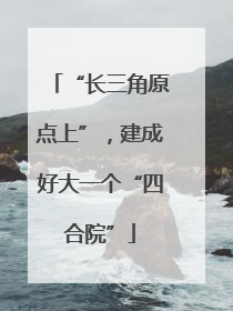 “长三角原点上”，建成好大一个“四合院”