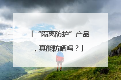 “隔离防护”产品，真能防晒吗？