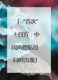 “首次”！日方：中国两艘航母同时出现