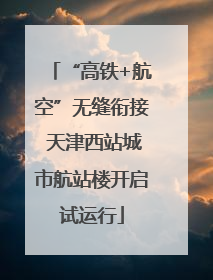 “高铁+航空”无缝衔接 天津西站城市航站楼开启试运行