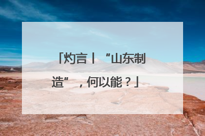 灼言丨“山东制造”，何以能？